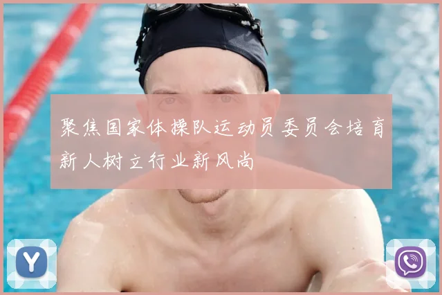 聚焦国家体操队运动员委员会培育新人树立行业新风尚