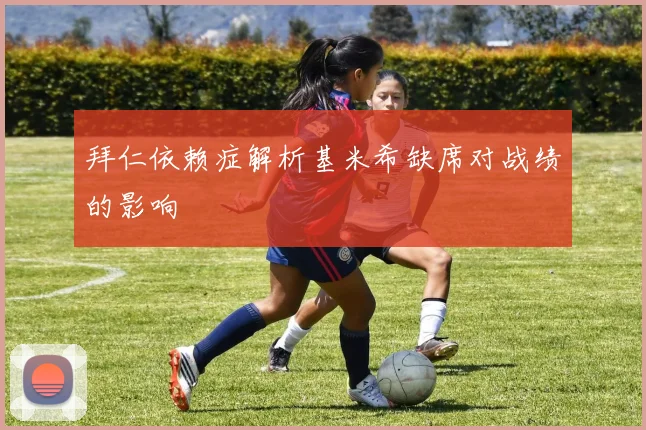 拜仁依赖症解析基米希缺席对战绩的影响